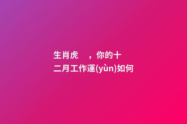 生肖虎，你的十二月工作運(yùn)如何